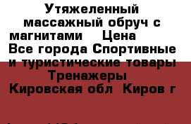 Утяжеленный массажный обруч с магнитами. › Цена ­ 900 - Все города Спортивные и туристические товары » Тренажеры   . Кировская обл.,Киров г.